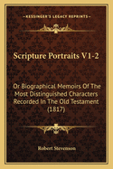 Scripture Portraits V1-2: Or Biographical Memoirs of the Most Distinguished Characters Recorded in the Old Testament (1817)