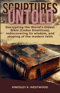 Scriptures Untold: Decrypting the World's Oldest Bible (Codex Sinaiticus), rediscovering its wisdom, and shaping of the modern faith