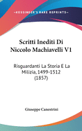 Scritti Inediti Di Niccolo Machiavelli V1: Risguardanti La Storia E La Milizia, 1499-1512 (1857)