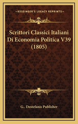 Scrittori Classici Italiani Di Economia Politica V39 (1805) - G Destefanis Publisher