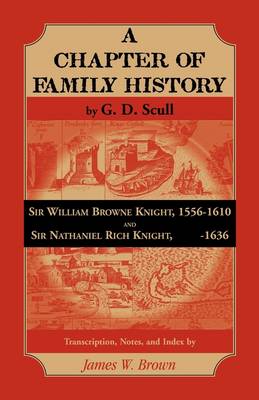 Scull's "A Chapter of Family History: " Sir William Brown Knight, 1556-1610 and Sir Nathaniel Rich Knight, -1636. Transcription, Notes and Index by - Brown, James, Bishop