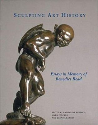 Sculpting Art History: Essays in Memory of Benedict Read - Eustace, Katharine (Editor), and Stocker, Mark (Editor), and Barnes, Joanna (Editor)