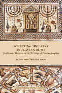 Sculpting Idolatry in Flavian Rome: (An)Iconic Rhetoric in the Writings of Flavius Josephus