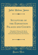 Sculpture of the Exposition Palaces and Courts: Descriptive Notes on the Art of the Statuary at the Panama-Pacific International Exposition, San Francisco (Classic Reprint)