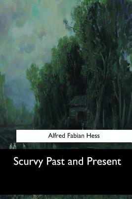 Scurvy Past and Present - Hess, Alfred Fabian