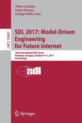 Sdl 2017: Model-Driven Engineering for Future Internet: 18th International Sdl Forum, Budapest, Hungary, October 9-11, 2017, Proceedings - Csndes, Tibor (Editor), and Kovcs, Gbor (Editor), and Rthy, Gyrgy (Editor)