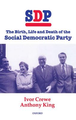 Sdp: The Birth, Life, and Death of the Social Democratic Party - Crewe, King, and King, Anthony, and Crewe, Ivor