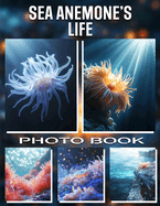 Sea Anemone's Life Photo Book: Explore Vibrant Underwater Images Capturing The Fascinating World Of Sea Anemones In 40 Stunning Visuals