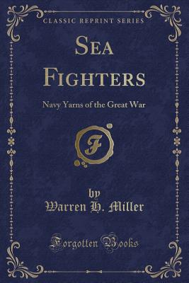 Sea Fighters: Navy Yarns of the Great War (Classic Reprint) - Miller, Warren H