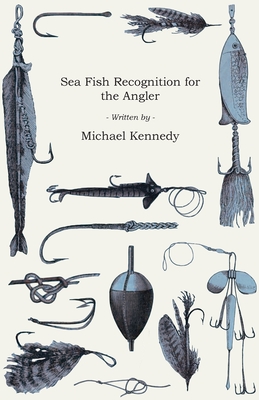 Sea Fish Recognition for the Angler - A Selection of Classic Articles on Bass, Bream, Flatfish an Other Salt Water Varieties (Angling Series) - Kennedy, Michael