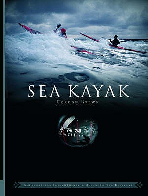 Sea Kayak: A Manual for Intermediate and Advanced Sea Kayakers - Brown, Gordon