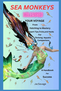 Sea Monkeys Unleashed: Your Voyage from Hatching to Mastery! Expert Tips, Tricks, and Hacks for Thriving Aquatic Companions. A Handbook for Success.