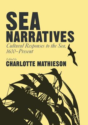 Sea Narratives: Cultural Responses to the Sea, 1600-Present - Mathieson, Charlotte (Editor)