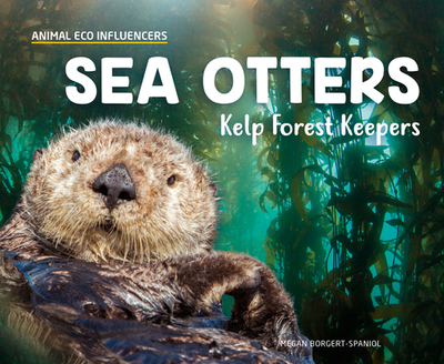 Sea Otters: Kelp Forest Keepers: Kelp Forest Keepers - Borgert-Spaniol, Megan