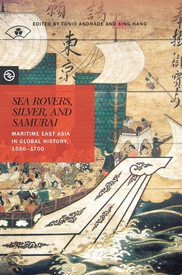 Sea Rovers, Silver, and Samurai: Maritime East Asia in Global History, 1550-1700 - Andrade, Tonio (Editor), and Hang, Xing (Editor)