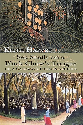 Sea Snails on a Black Chow's Tongue: or, a Castaway's Poems in a Bottle - Keith Harvey