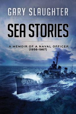 Sea Stories: A Memoir of a Naval Officer (1956-1967) - Slaughter, Gary