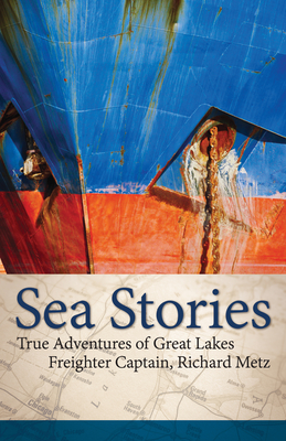 Sea Stories: True Adventures of Great Lakes Freighter Captain, Richard Metz - Metz, Richard, Captain