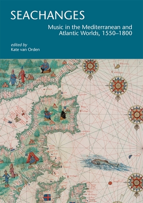 Seachanges: Music in the Mediterranean and Atlantic Worlds, 1550-1800 - van Orden, Kate (Editor)