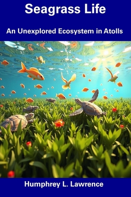 Seagrass Life: An Unexplored Ecosystem in Atolls - Lawrence, Humphrey L