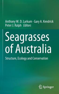 Seagrasses of Australia: Structure, Ecology and Conservation - Larkum, Anthony W D (Editor), and Kendrick, Gary A (Editor), and Ralph, Peter J (Editor)