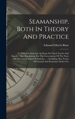 Seamanship, Both In Theory And Practice: To Which Is Annexed, An Essay On Naval Tactics And Signals: Also, Regulations For The Government Of The Navy Of The United States Of America ...: Including Also, Forms Of General And Particular Orders For - Blunt, Edmund March