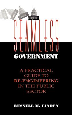 Seamless Government: A Practical Guide to Re-Engineering in the Public Sector - Linden, Russell M