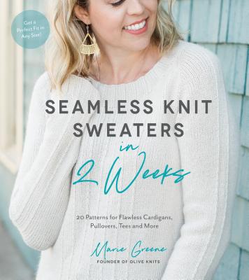 Seamless Knit Sweaters in 2 Weeks: 20 Patterns for Flawless Cardigans, Pullovers, Tees and More - Greene, Marie