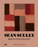 Sean Scully: Bricklayer of the Soul: Reflections in Celebration