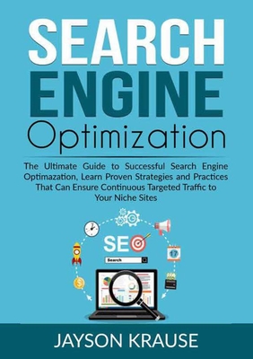 Search Engine Optimization: The Ultimate Guide to Successful Search Engine Optimazation, Learn Proven Strategies and Practices That Can Ensure Continuous Targeted Traffic to Your Niche Sites - Krause, Jayson