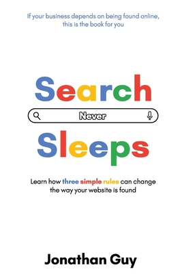 Search Never Sleeps: Learn how three simple rules can change the way your website is found - Guy, Jonathan