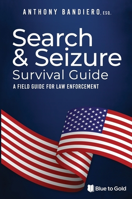 Search & Seizure Survival Guide: A Field Guide for Law Enforcement - Bandiero, Anthony