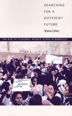 Searching for a Different Future: The Rise of a Global Middle Class in Morocco - Cohen, Shana