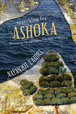 Searching for Ashoka: Questing for a Buddhist King from India to Thailand - Lahiri, Nayanjot