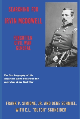 Searching for Irvin McDowell, Forgotten Civil War General - Schmiel, Gene, and Schneider, E L Dutch (Contributions by), and Simione, Frank P, Jr.