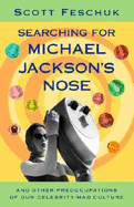 Searching for Michael Jackson's Nose: And Other Preoccupations of Our Celebrity-Mad Culture - Feschuk, Scott