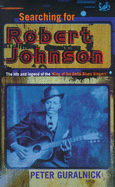Searching for Robert Johnson: Life and Legend of the King of the Delta Blues Singers