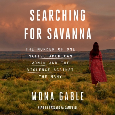 Searching for Savanna: The Murder of One Native American Woman and the Violence Against the Many - Gable, Mona, and Campbell, Cassandra (Read by)