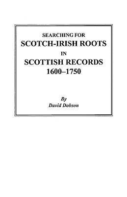 Searching for Scotch-Irish Roots in Scottish Records, 1600-1750 - Dobson, David