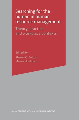 Searching for the Human in Human Resource Management: Theory, Practice and Workplace Contexts - Bolton, Sharon, and Houlihan, Maeve