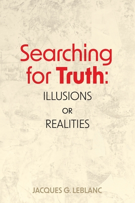 Searching for Truth: Illusions or Realities - Leblanc, Jacques G, and Olsen, Karen (Editor), and Stewart, Edwin (Editor)