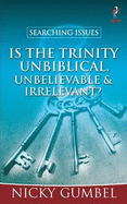 Searching Issues: Is the Trinity Unbiblical, Unbelievable & Irrelevant?