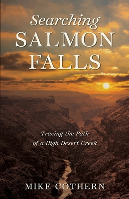 Searching Salmon Falls: Tracing the Path of a High Desert Creek - Cothern, Mike