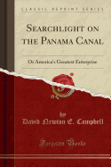 Searchlight on the Panama Canal: Or America's Greatest Enterprise (Classic Reprint)