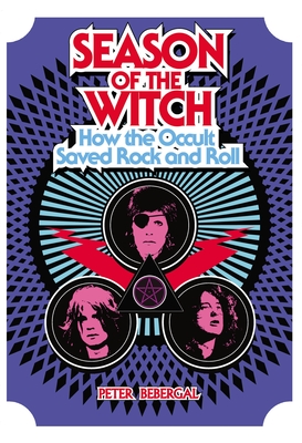 Season of the Witch: How the Occult Saved Rock and Roll - Bebergal, Peter
