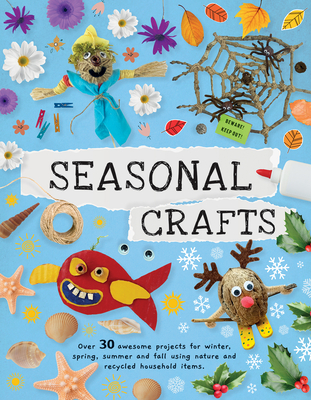 Seasonal Crafts: Over 30 Awesome Projects for Winter, Spring, Summer and Fall Using Nature and Recycled Household Items - Kington, Emily, Ms.