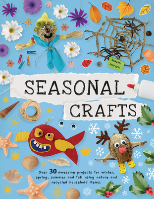 Seasonal Crafts: Over 30 Awesome Projects for Winter, Spring, Summer, and Fall Using Nature and Recycled Household Items - Kington, Emily, Ms.