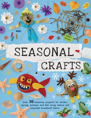 Seasonal Crafts: Over 30 Awesome Projects for Winter, Spring, Summer and Fall Using Nature and Recycled Household Items - Kington, Emily, Ms.