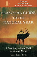 Seasonal Guide to the Natural Year--Oregon, Washington and British Columbia: A Month by Month Guide to Natural Events - Davis, James L