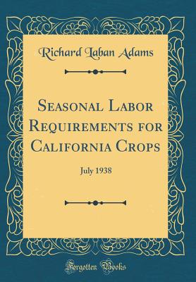 Seasonal Labor Requirements for California Crops: July 1938 (Classic Reprint) - Adams, Richard Laban